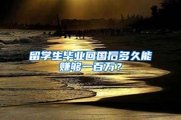 留学生毕业回国后多久能赚够一百万？