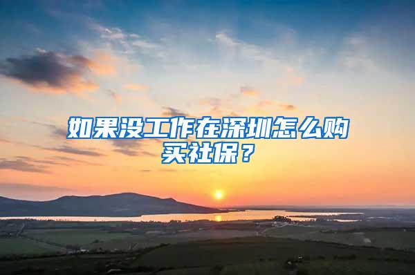 如果没工作在深圳怎么购买社保？