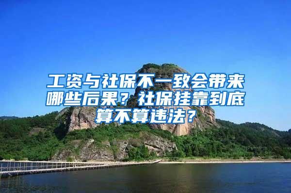 工资与社保不一致会带来哪些后果？社保挂靠到底算不算违法？