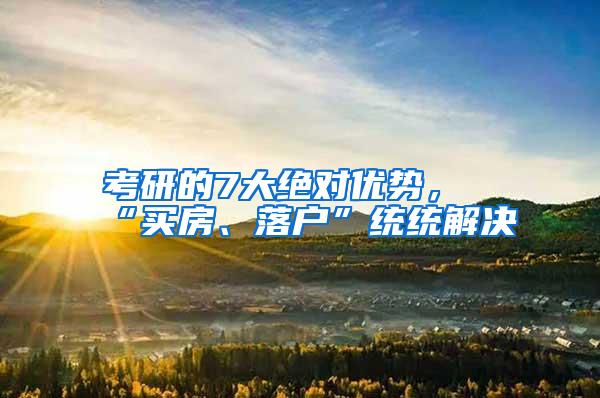 考研的7大绝对优势，“买房、落户”统统解决