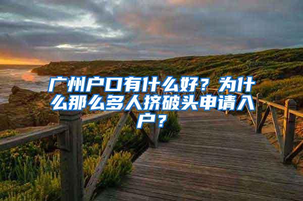 广州户口有什么好？为什么那么多人挤破头申请入户？