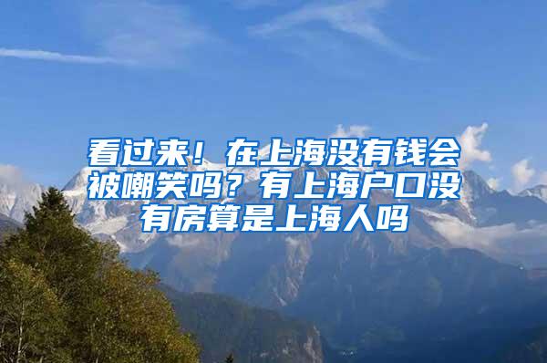 看过来！在上海没有钱会被嘲笑吗？有上海户口没有房算是上海人吗