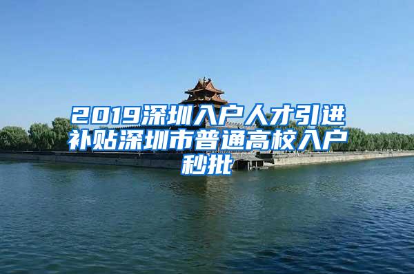 2019深圳入户人才引进补贴深圳市普通高校入户秒批