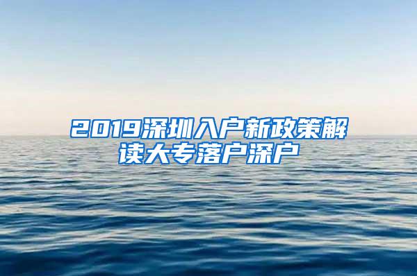 2019深圳入户新政策解读大专落户深户