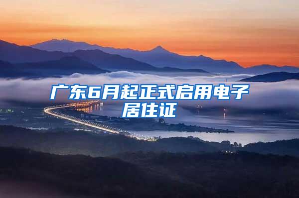 广东6月起正式启用电子居住证