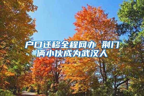 户口迁移全程网办 荆门俩小伙成为武汉人