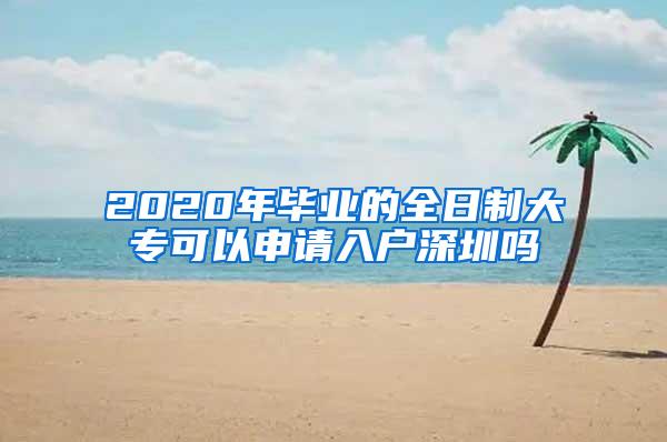 2020年毕业的全日制大专可以申请入户深圳吗