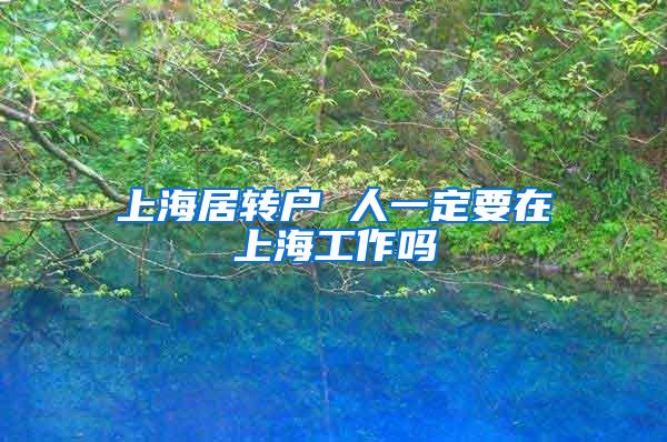 上海居转户 人一定要在上海工作吗