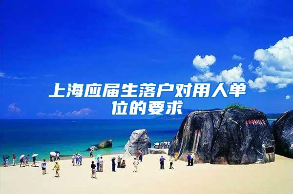 上海应届生落户对用人单位的要求
