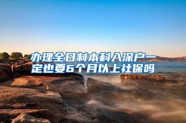 办理全日制本科入深户一定也要6个月以上社保吗