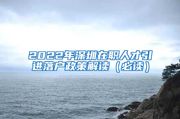 2022年深圳在职人才引进落户政策解读（必读）