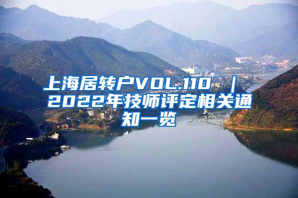 上海居转户VOL.110 ｜ 2022年技师评定相关通知一览