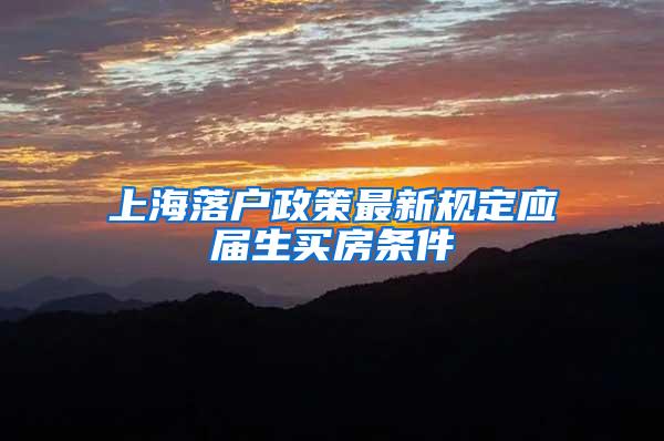 上海落户政策最新规定应届生买房条件