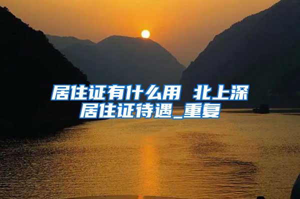 居住证有什么用 北上深居住证待遇_重复