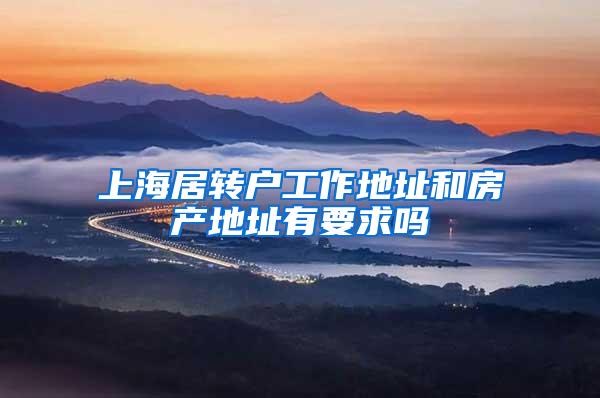 上海居转户工作地址和房产地址有要求吗