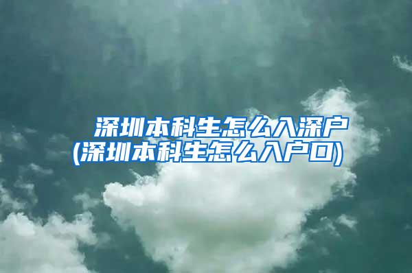 ■ 深圳本科生怎么入深户(深圳本科生怎么入户口)