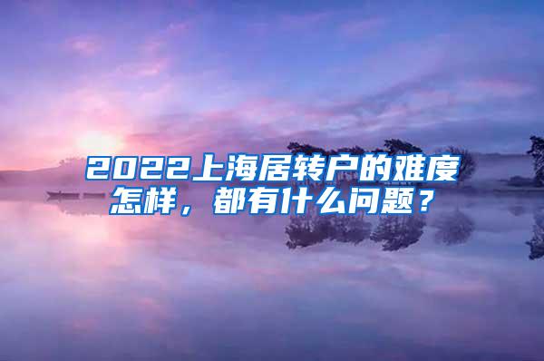 2022上海居转户的难度怎样，都有什么问题？