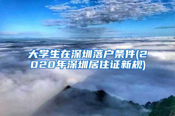 大学生在深圳落户条件(2020年深圳居住证新规)