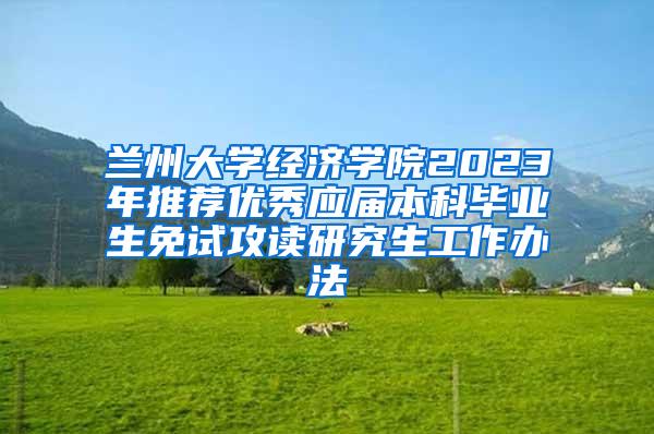 兰州大学经济学院2023年推荐优秀应届本科毕业生免试攻读研究生工作办法