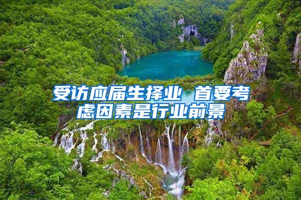 受访应届生择业 首要考虑因素是行业前景