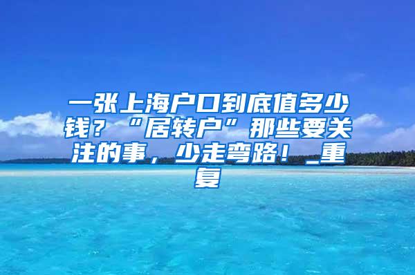 一张上海户口到底值多少钱？“居转户”那些要关注的事，少走弯路！_重复