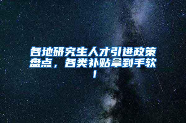 各地研究生人才引进政策盘点，各类补贴拿到手软！