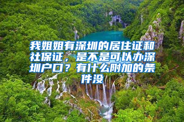 我姐姐有深圳的居住证和社保证，是不是可以办深圳户口？有什么附加的条件没
