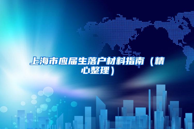 上海市应届生落户材料指南（精心整理）