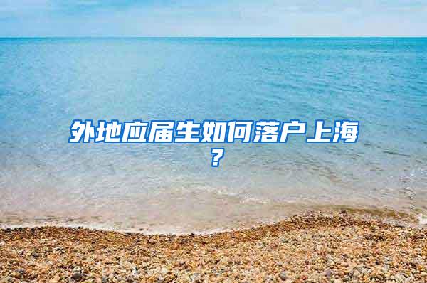 外地应届生如何落户上海？