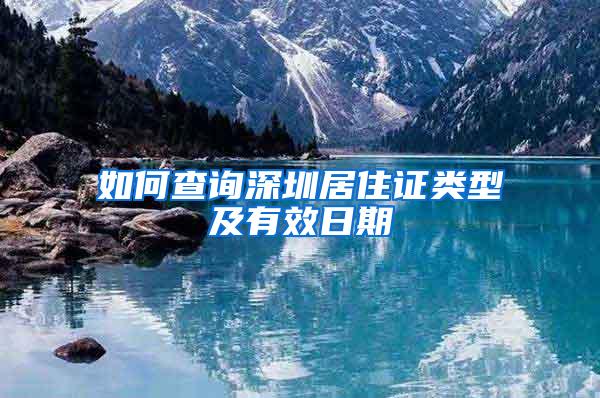 如何查询深圳居住证类型及有效日期