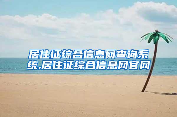 居住证综合信息网查询系统,居住证综合信息网官网