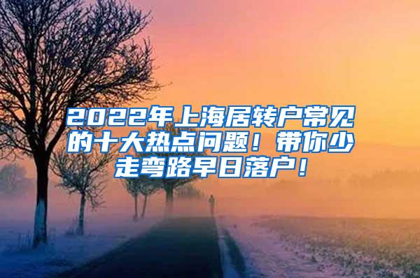 2022年上海居转户常见的十大热点问题！带你少走弯路早日落户！