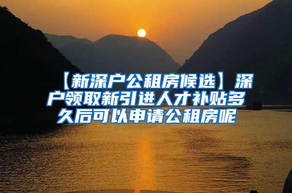 【新深户公租房候选】深户领取新引进人才补贴多久后可以申请公租房呢