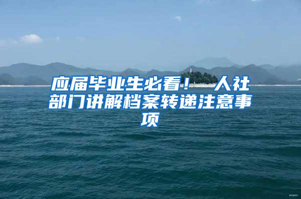 应届毕业生必看！ 人社部门讲解档案转递注意事项
