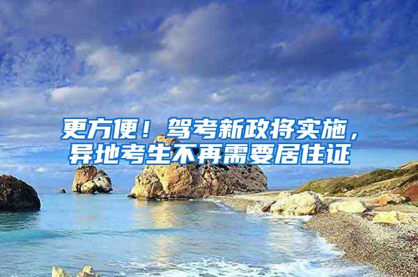 更方便！驾考新政将实施，异地考生不再需要居住证