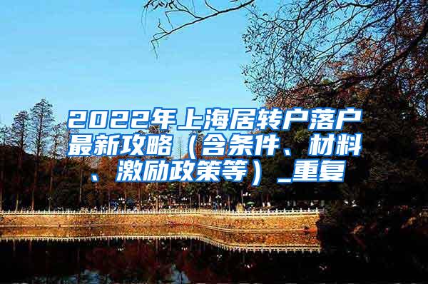 2022年上海居转户落户最新攻略（含条件、材料、激励政策等）_重复