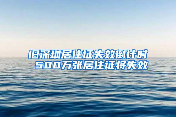 旧深圳居住证失效倒计时 500万张居住证将失效