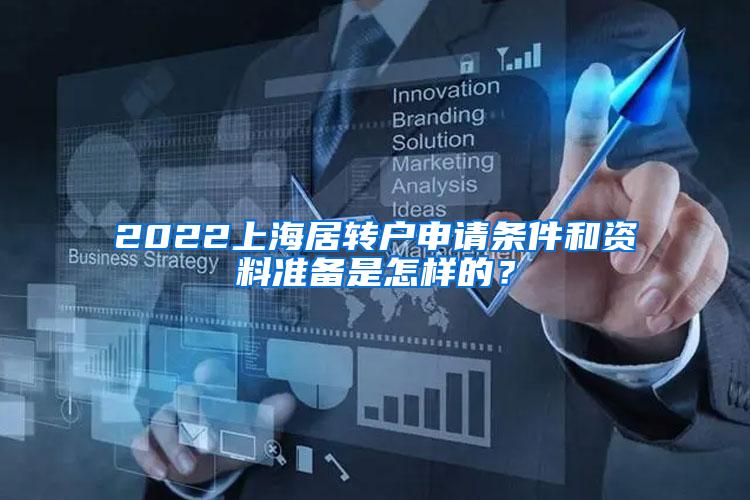2022上海居转户申请条件和资料准备是怎样的？