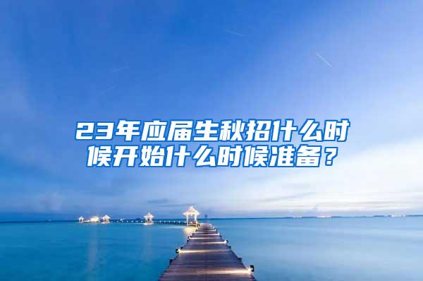 23年应届生秋招什么时候开始什么时候准备？