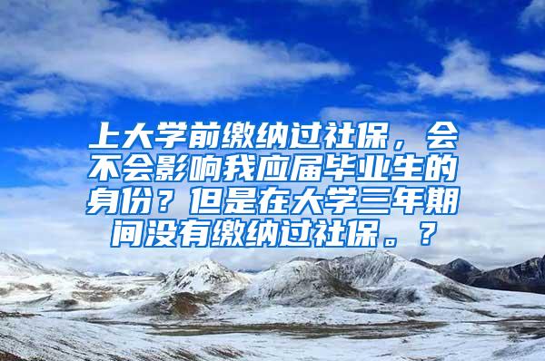上大学前缴纳过社保，会不会影响我应届毕业生的身份？但是在大学三年期间没有缴纳过社保。？
