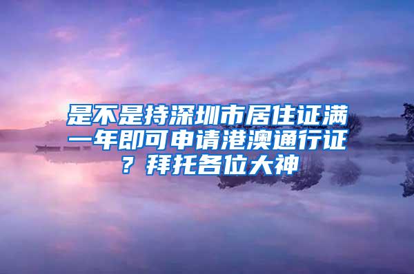 是不是持深圳市居住证满一年即可申请港澳通行证？拜托各位大神