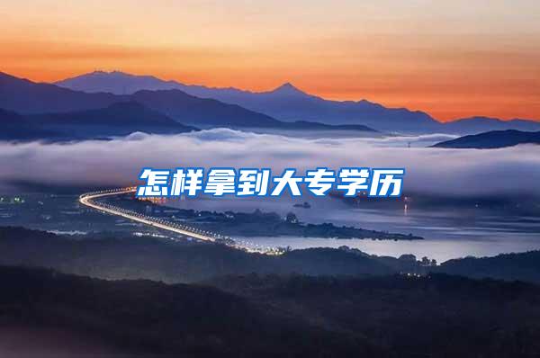 怎样拿到大专学历