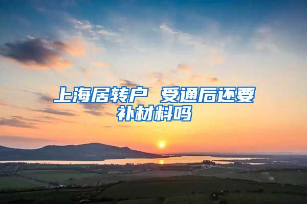 上海居转户 受通后还要补材料吗