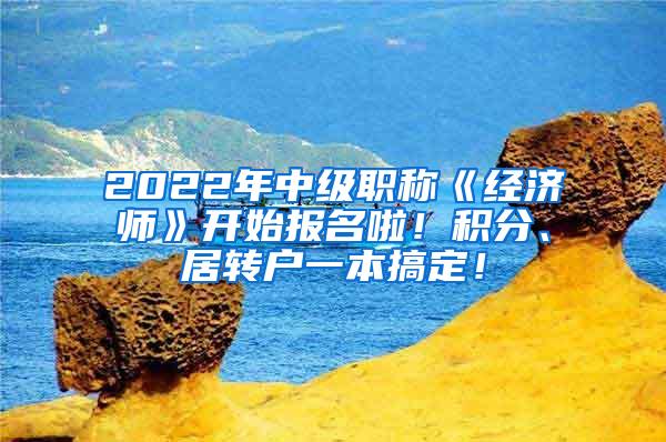 2022年中级职称《经济师》开始报名啦！积分、居转户一本搞定！