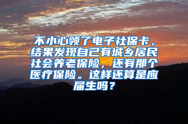 不小心领了电子社保卡，结果发现自己有城乡居民社会养老保险，还有那个医疗保险。这样还算是应届生吗？