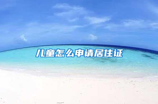 儿童怎么申请居住证
