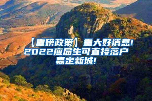 【重磅政策】重大好消息!2022应届生可直接落户嘉定新城!