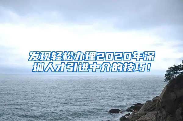 发现轻松办理2020年深圳人才引进中介的技巧！