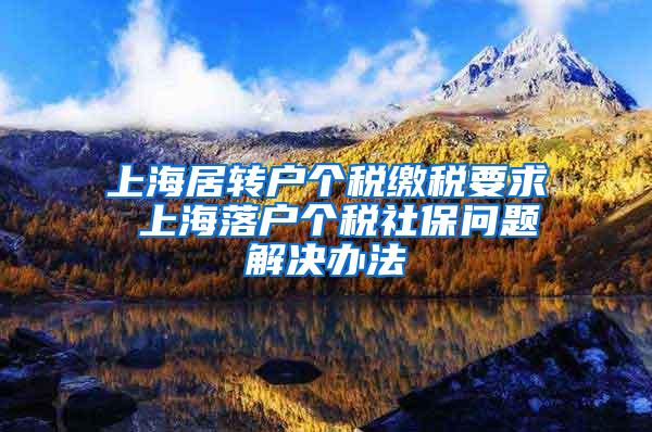 上海居转户个税缴税要求 上海落户个税社保问题解决办法