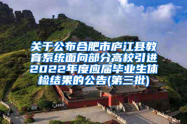 关于公布合肥市庐江县教育系统面向部分高校引进2022年度应届毕业生体检结果的公告(第三批)